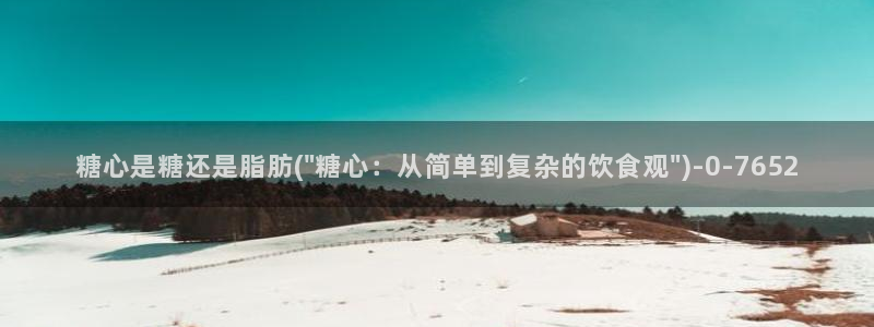 糖心vlog免费版下载%：糖心是糖还是脂肪(\