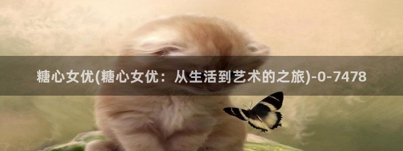 糖心vlog地址：糖心女优(糖心女优：从生活到艺术的之旅)
